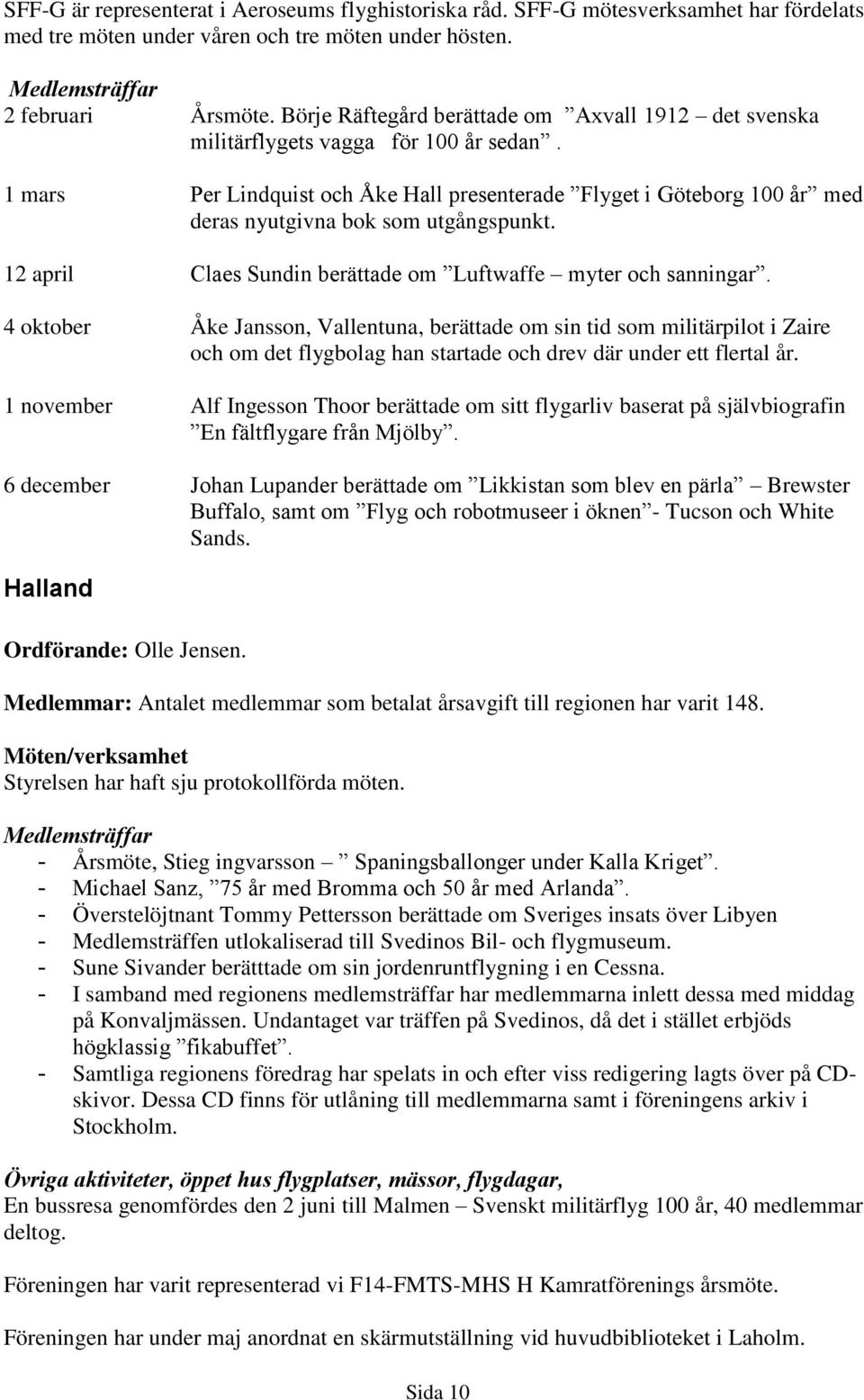 1 mars Per Lindquist och Åke Hall presenterade Flyget i Göteborg 100 år med deras nyutgivna bok som utgångspunkt. 12 april Claes Sundin berättade om Luftwaffe myter och sanningar.