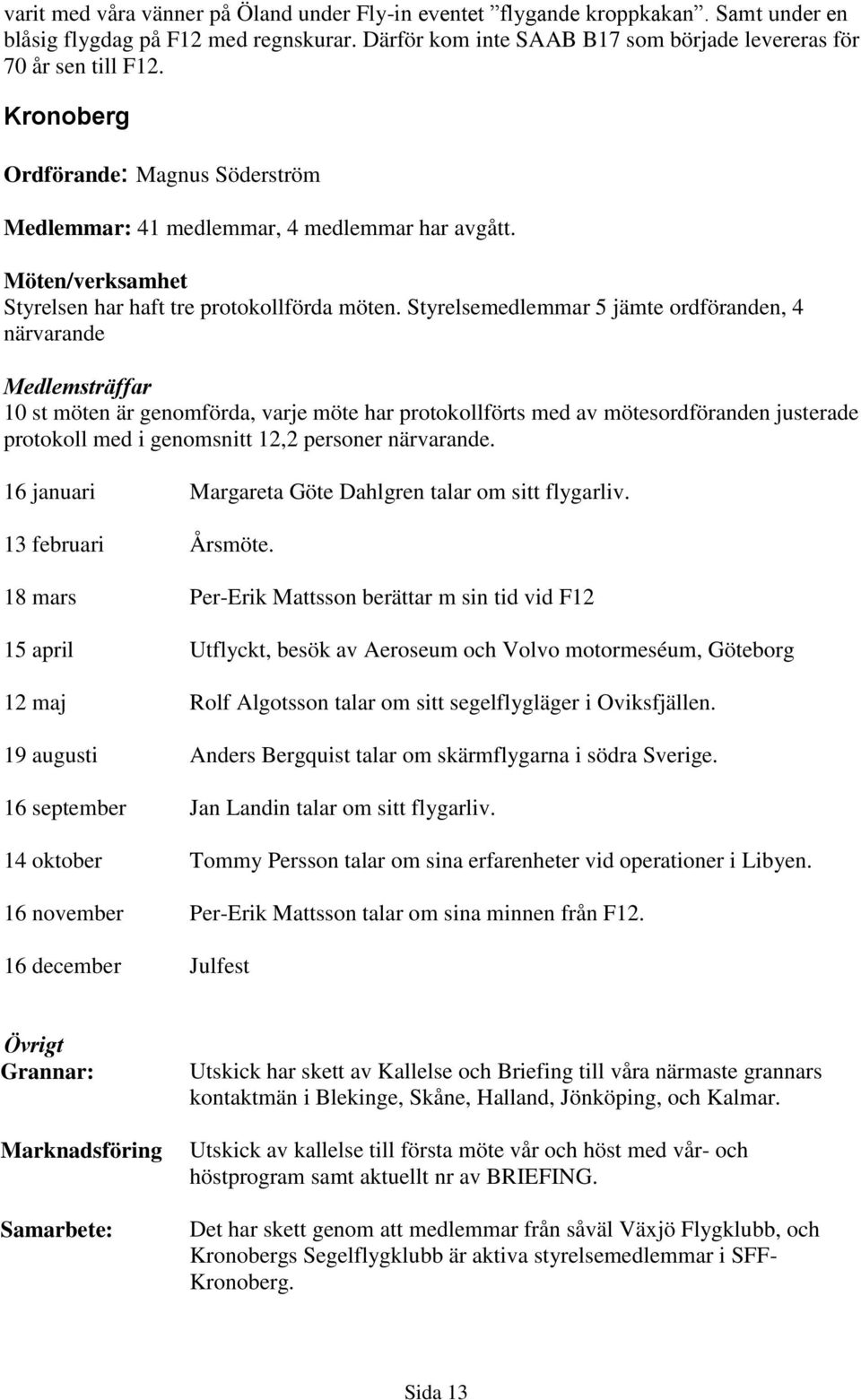 Styrelsemedlemmar 5 jämte ordföranden, 4 närvarande Medlemsträffar 10 st möten är genomförda, varje möte har protokollförts med av mötesordföranden justerade protokoll med i genomsnitt 12,2 personer