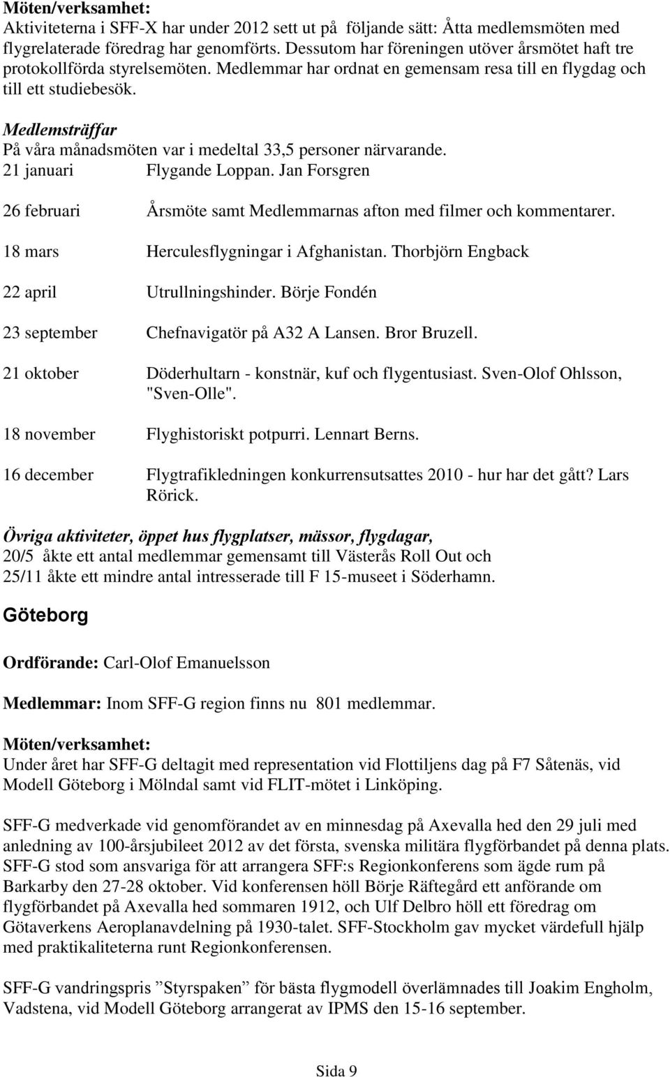 Medlemsträffar På våra månadsmöten var i medeltal 33,5 personer närvarande. 21 januari Flygande Loppan. Jan Forsgren 26 februari Årsmöte samt Medlemmarnas afton med filmer och kommentarer.