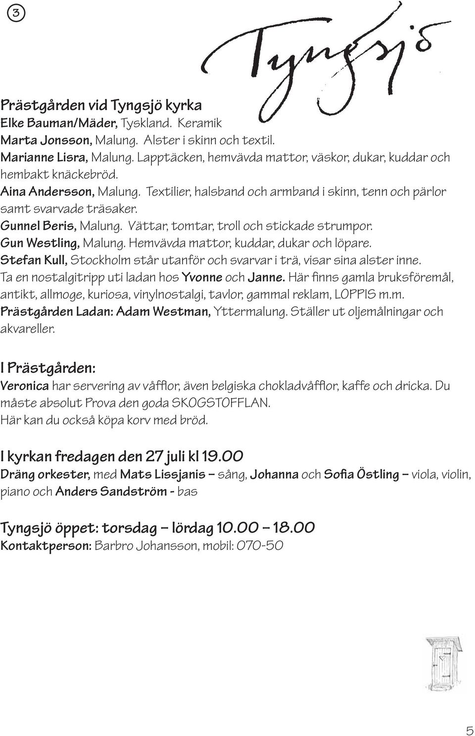 Gunnel Beris, Malung. Vättar, tomtar, troll och stickade strumpor. Gun Westling, Malung. Hemvävda mattor, kuddar, dukar och löpare.