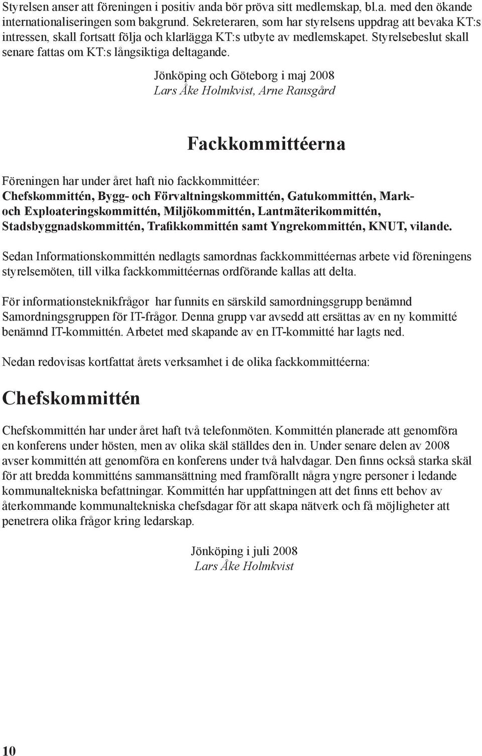 Jönköping och Göteborg i maj 2008 Lars Åke Holmkvist, Arne Ransgård Fackkommittéerna Föreningen har under året haft nio fackkommittéer: Chefskommittén, Bygg- och Förvaltningskommittén, Gatukommittén,