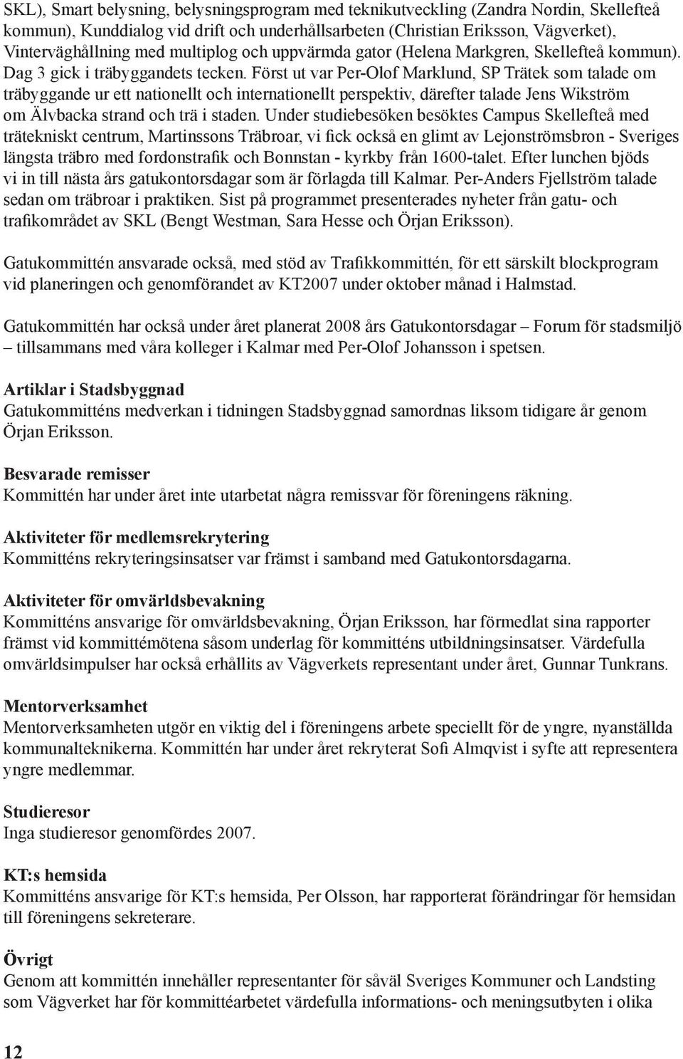 Först ut var Per-Olof Marklund, SP Trätek som talade om träbyggande ur ett nationellt och internationellt perspektiv, därefter talade Jens Wikström om Älvbacka strand och trä i staden.