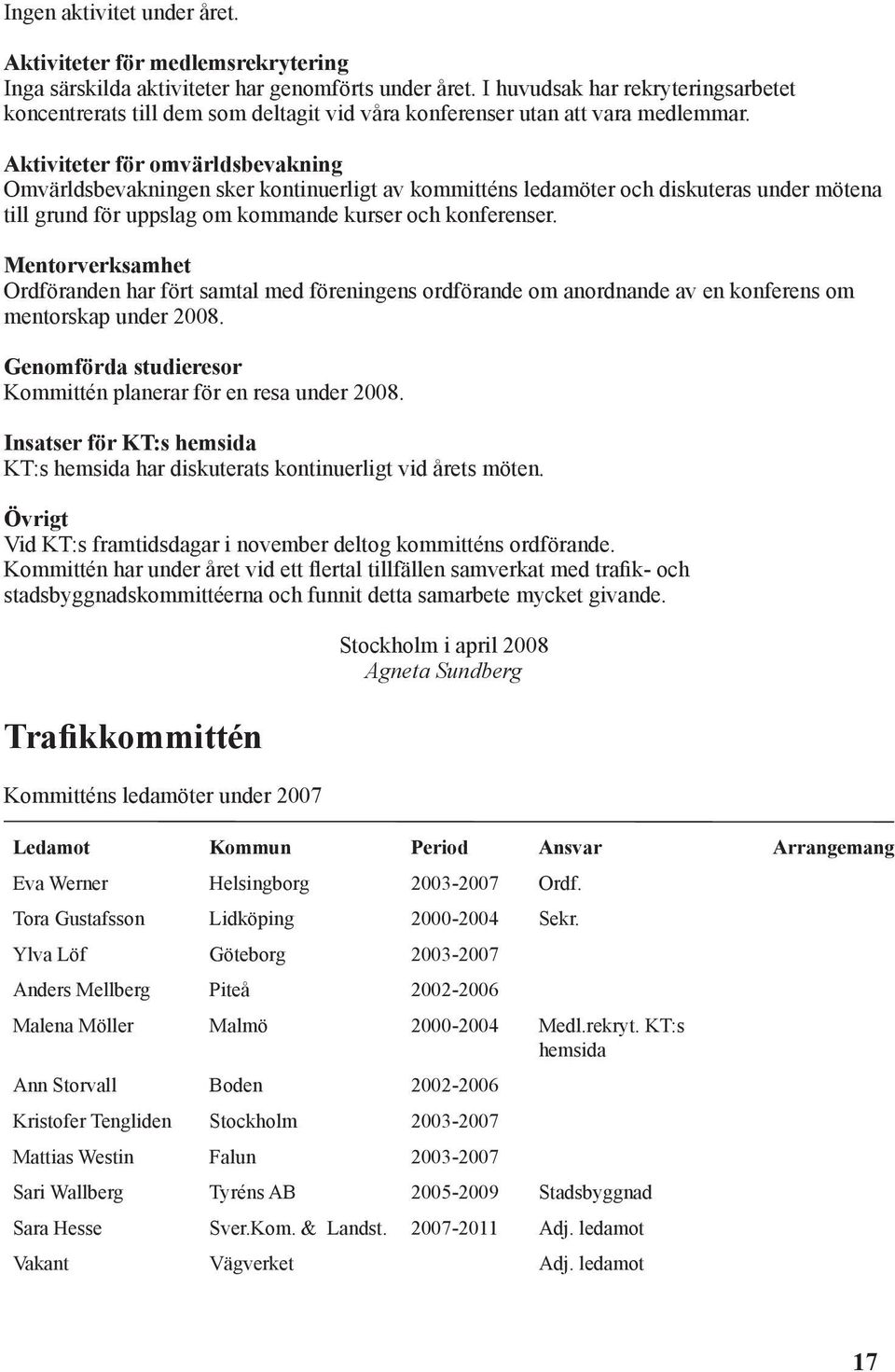 Aktiviteter för omvärldsbevakning Omvärldsbevakningen sker kontinuerligt av kommitténs ledamöter och diskuteras under mötena till grund för uppslag om kommande kurser och konferenser.