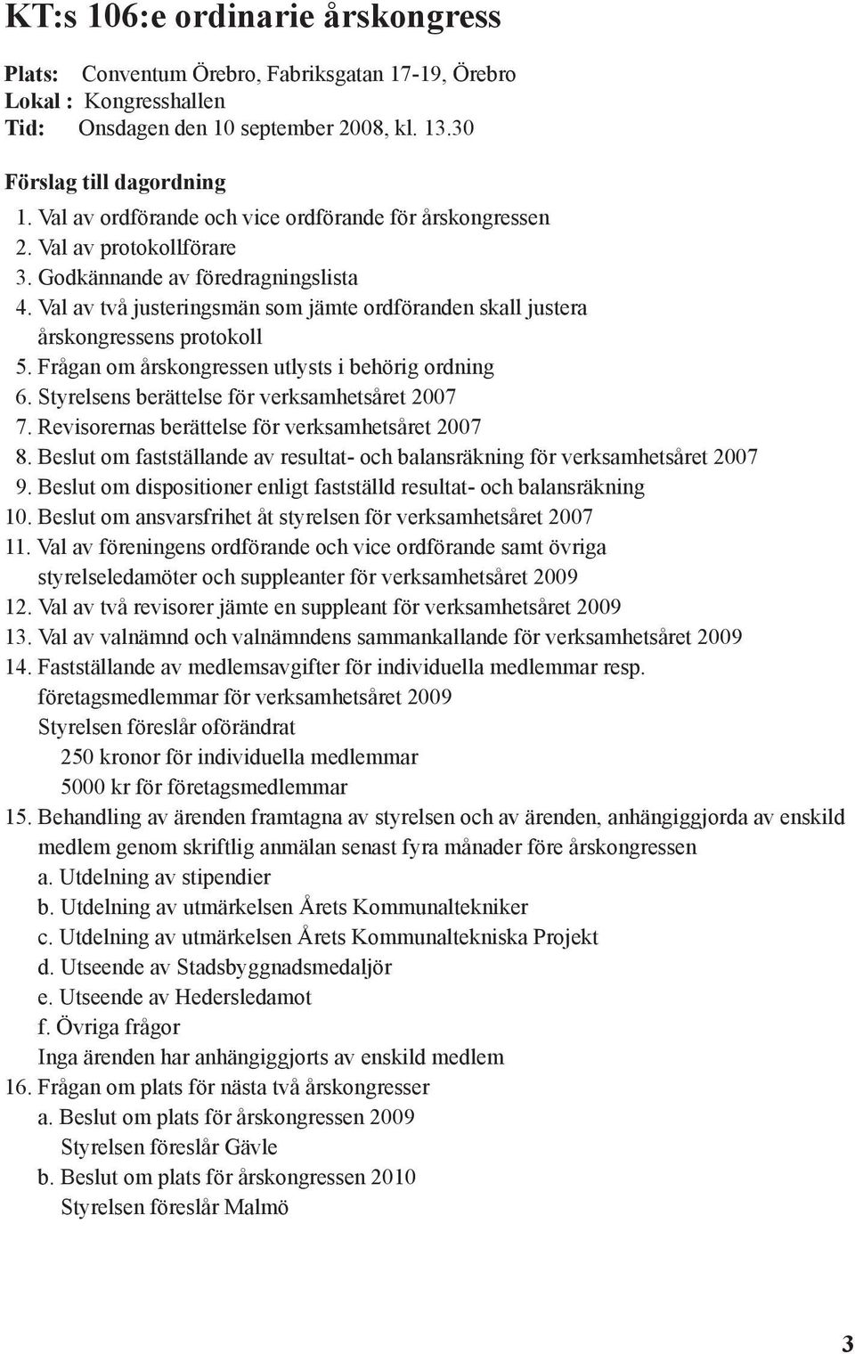 Val av två justeringsmän som jämte ordföranden skall justera årskongressens protokoll 5. Frågan om årskongressen utlysts i behörig ordning 6. Styrelsens berättelse för verksamhetsåret 2007 7.