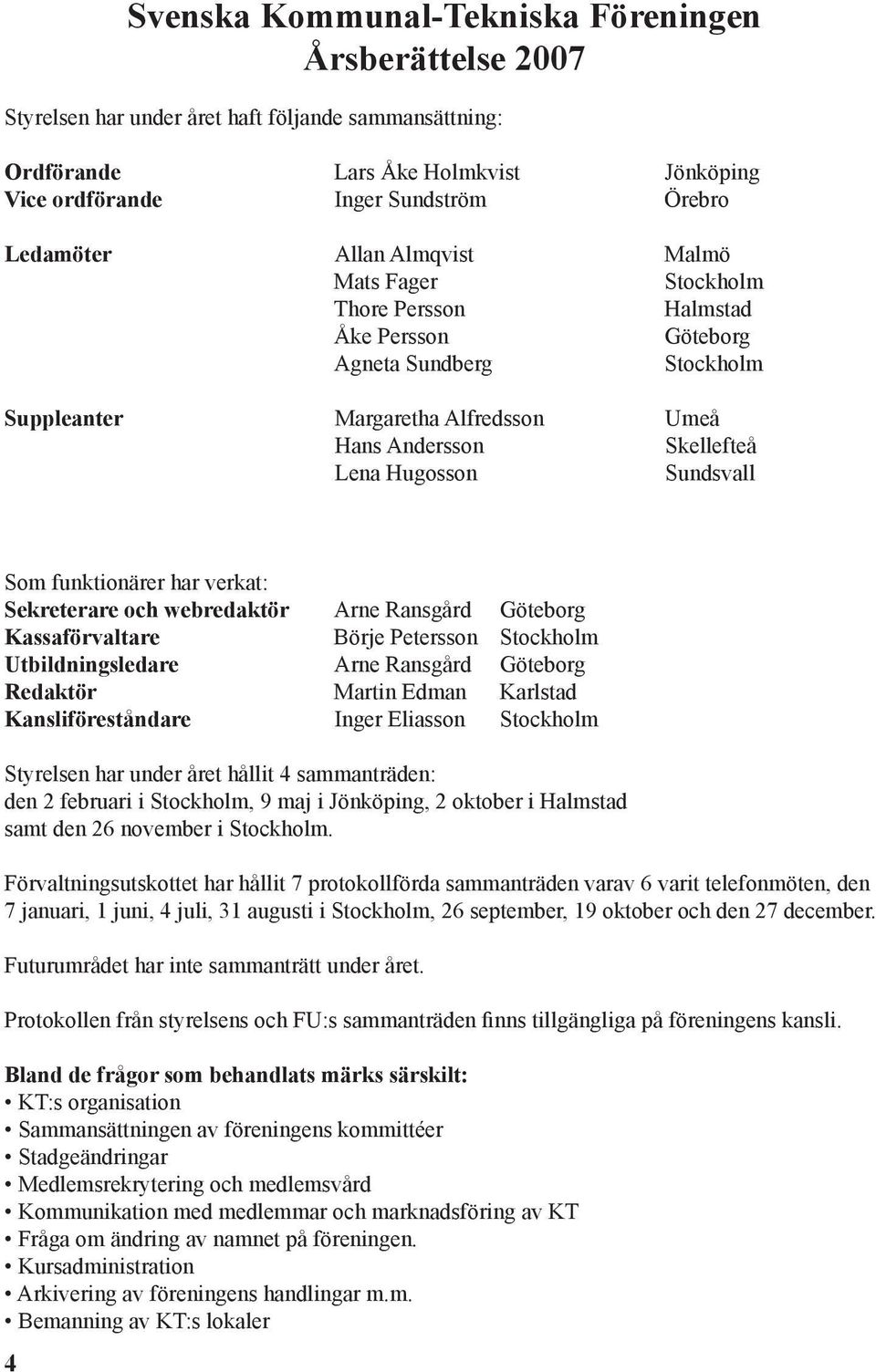 Sundsvall Som funktionärer har verkat: Sekreterare och webredaktör Arne Ransgård Göteborg Kassaförvaltare Börje Petersson Stockholm Utbildningsledare Arne Ransgård Göteborg Redaktör Martin Edman