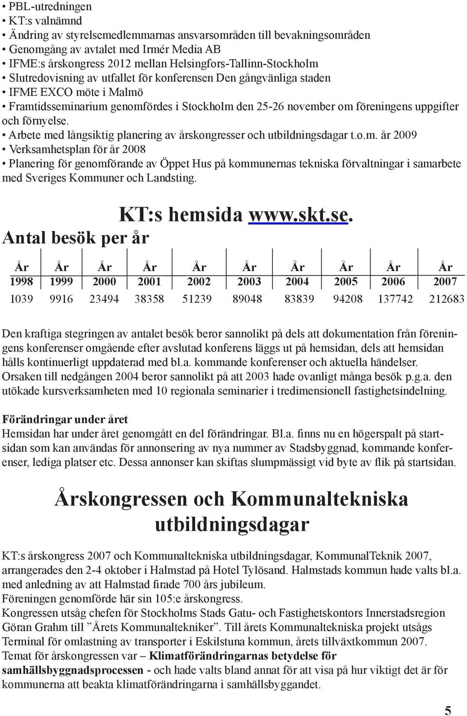 uppgifter och förnyelse. Arbete med långsiktig planering av årskongresser och utbildningsdagar t.o.m. år 2009 Verksamhetsplan för år 2008 Planering för genomförande av Öppet Hus på kommunernas tekniska förvaltningar i samarbete med Sveriges Kommuner och Landsting.