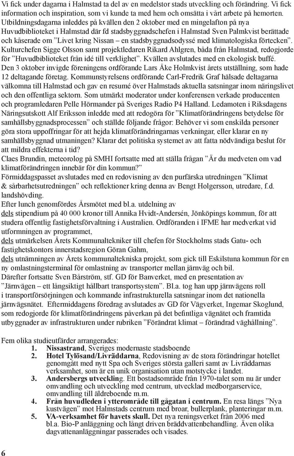 Nissan en stadsbyggnadsodyssé med klimatologiska förtecken. Kulturchefen Sigge Olsson samt projektledaren Rikard Ahlgren, båda från Halmstad, redogjorde för Huvudbiblioteket från idé till verklighet.