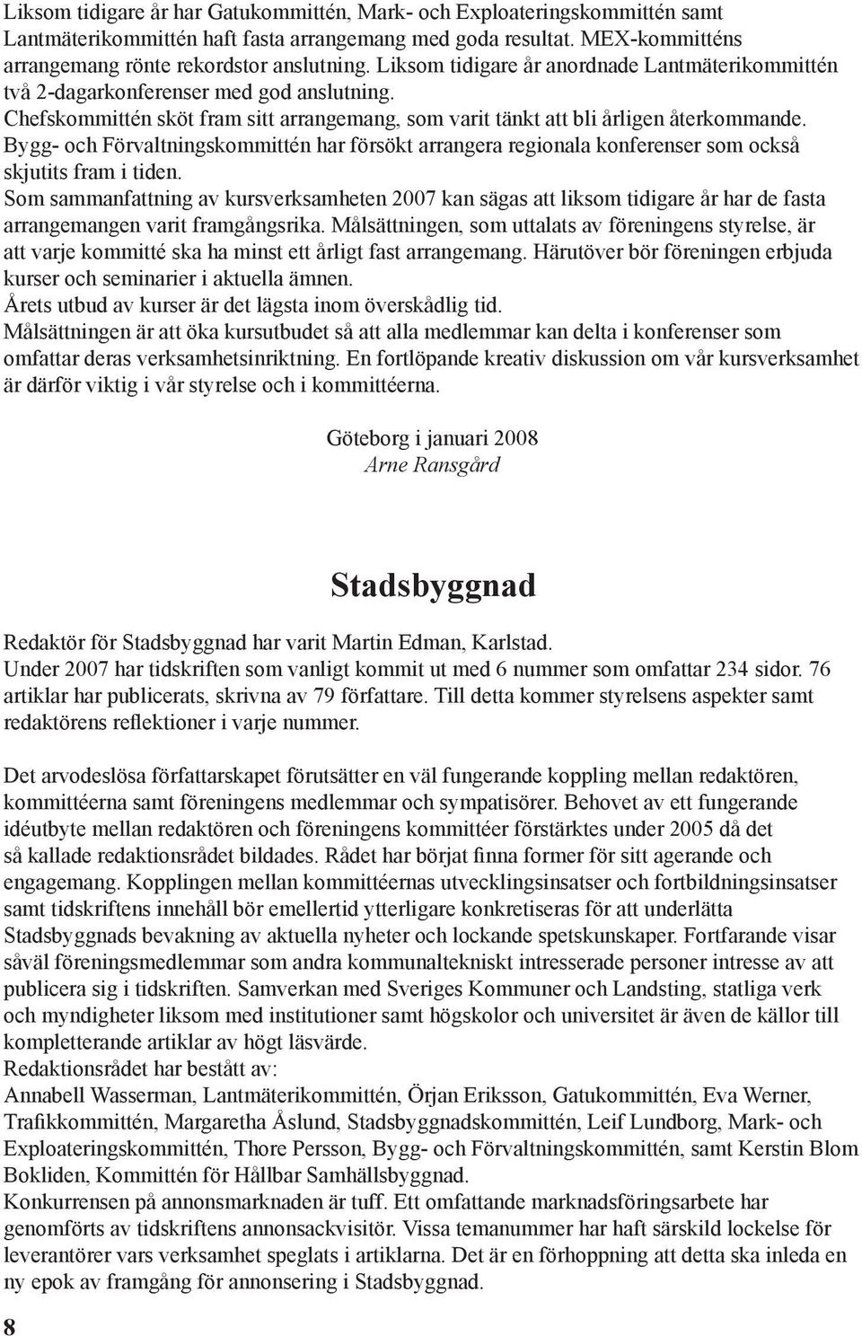 Bygg- och Förvaltningskommittén har försökt arrangera regionala konferenser som också skjutits fram i tiden.