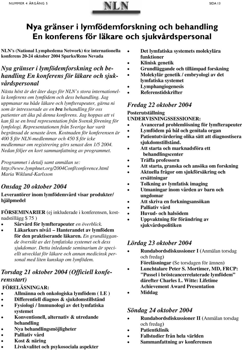 behandling. Jag uppmanar nu både läkare och lymfterapeuter, gärna ni som är intresserade av en bra behandling för oss patienter att åka på denna konferens.