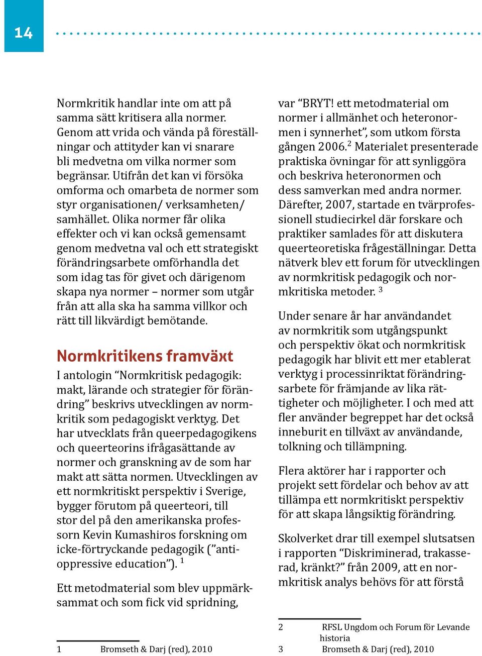 Olika normer får olika effekter och vi kan också gemensamt genom medvetna val och ett strategiskt förändringsarbete omförhandla det som idag tas för givet och därigenom skapa nya normer normer som