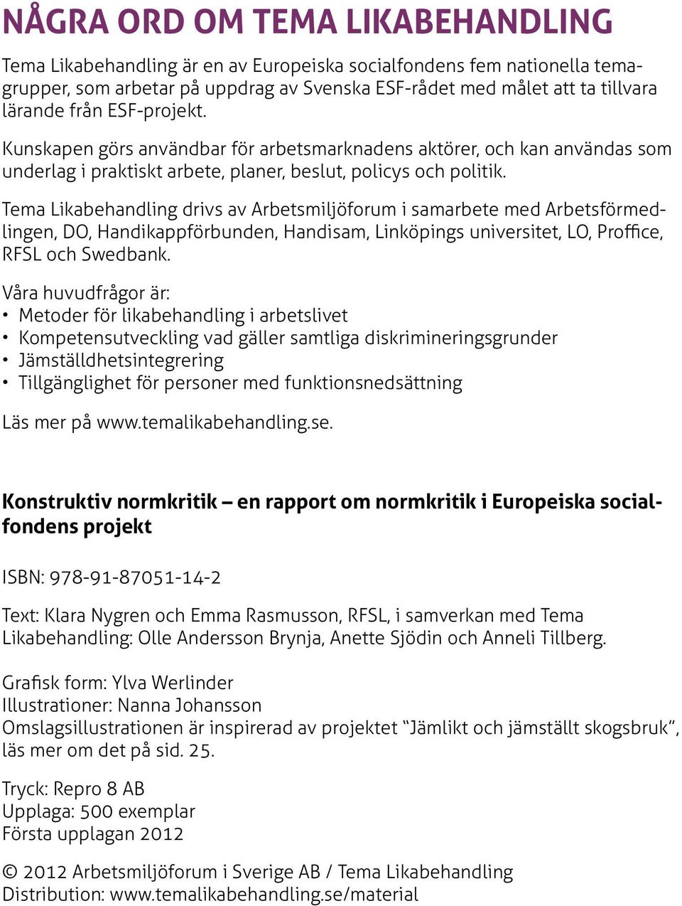 Tema Likabehandling drivs av Arbetsmiljöforum i samarbete med Arbetsförmedlingen, DO, Handikappförbunden, Handisam, Linköpings universitet, LO, Proffice, RFSL och Swedbank.