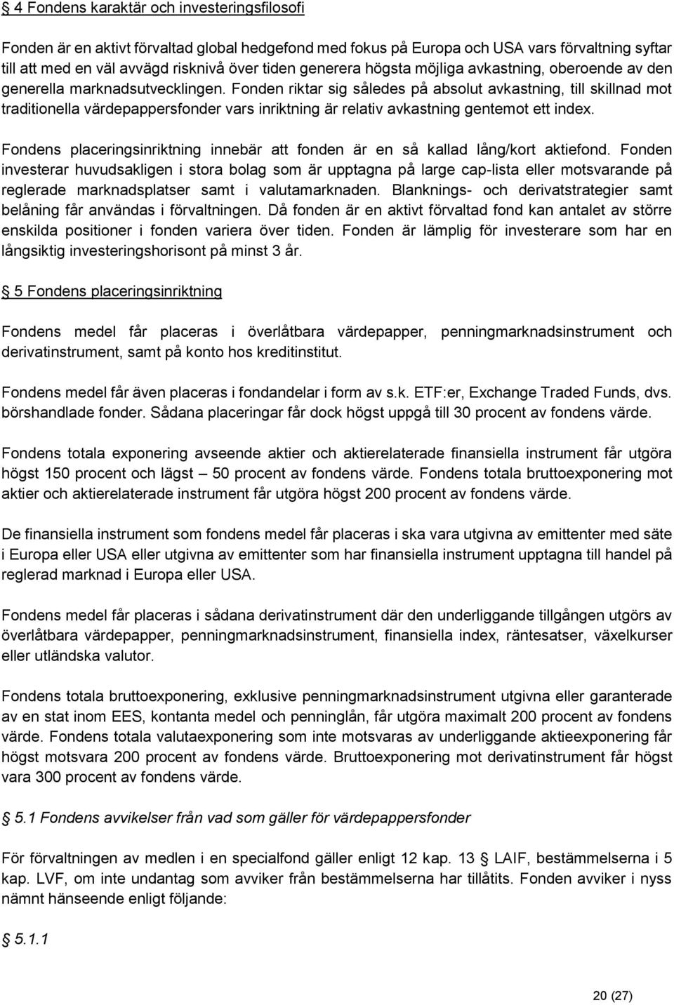 Fonden riktar sig således på absolut avkastning, till skillnad mot traditionella värdepappersfonder vars inriktning är relativ avkastning gentemot ett index.