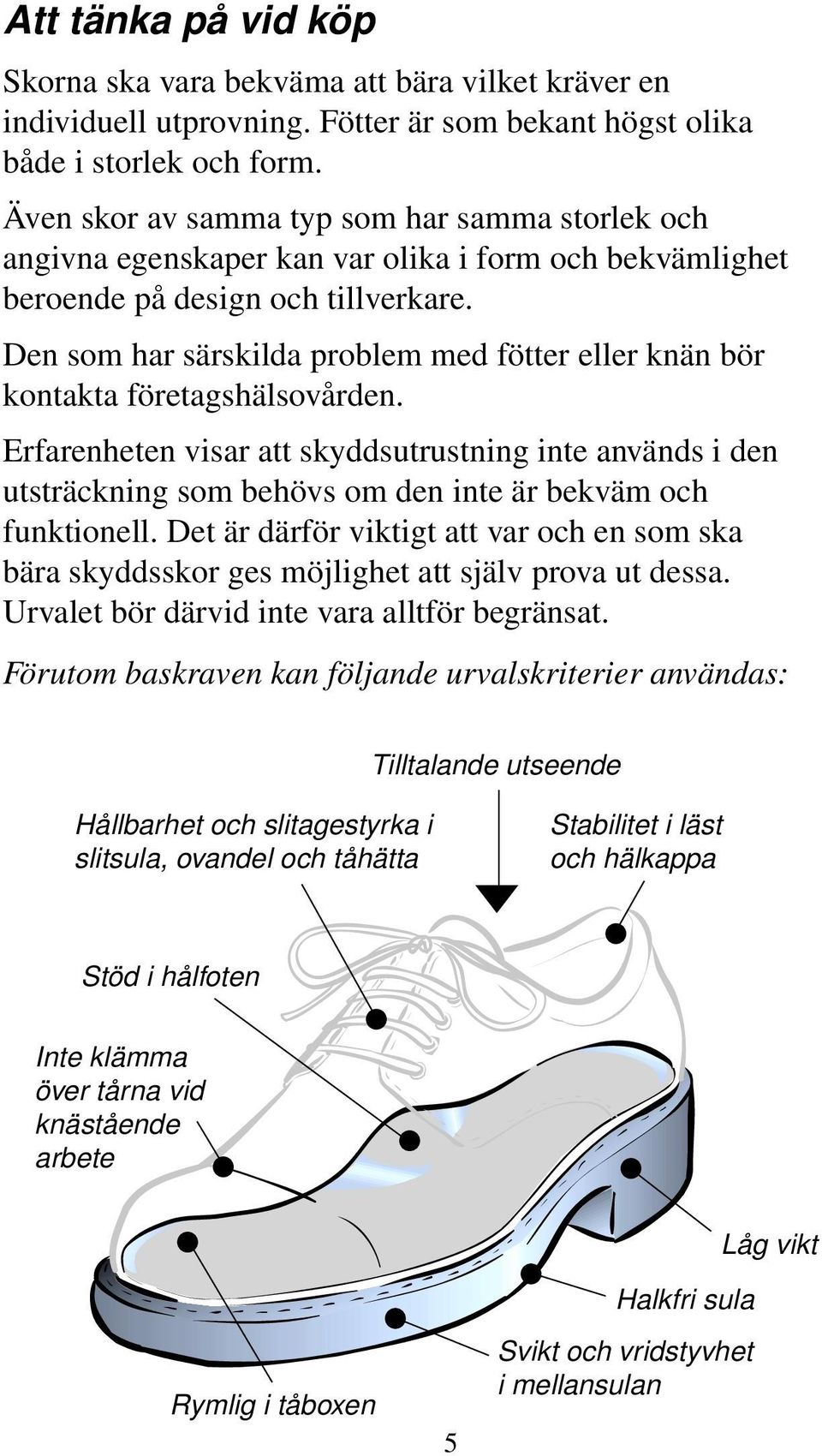 Den som har särskilda problem med fötter eller knän bör kontakta företagshälsovården.