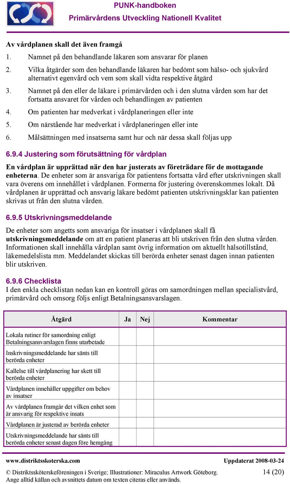 Namnet på den eller de läkare i primärvården och i den slutna vården som har det fortsatta ansvaret för vården och behandlingen av patienten 4.