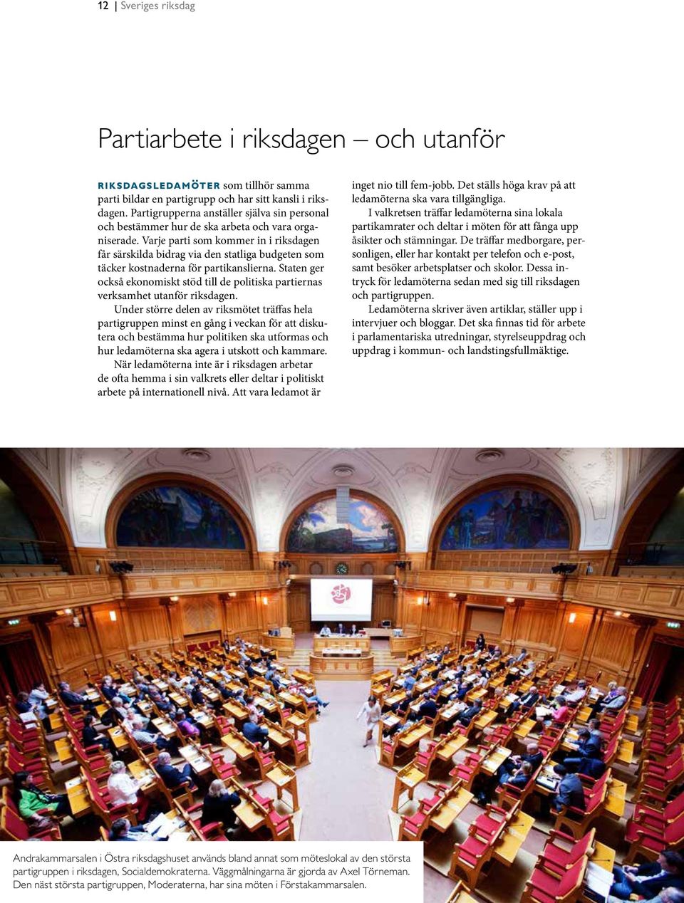 Varje parti som kommer in i riksdagen får särskilda bidrag via den statliga budgeten som täcker kostnaderna för partikanslierna.