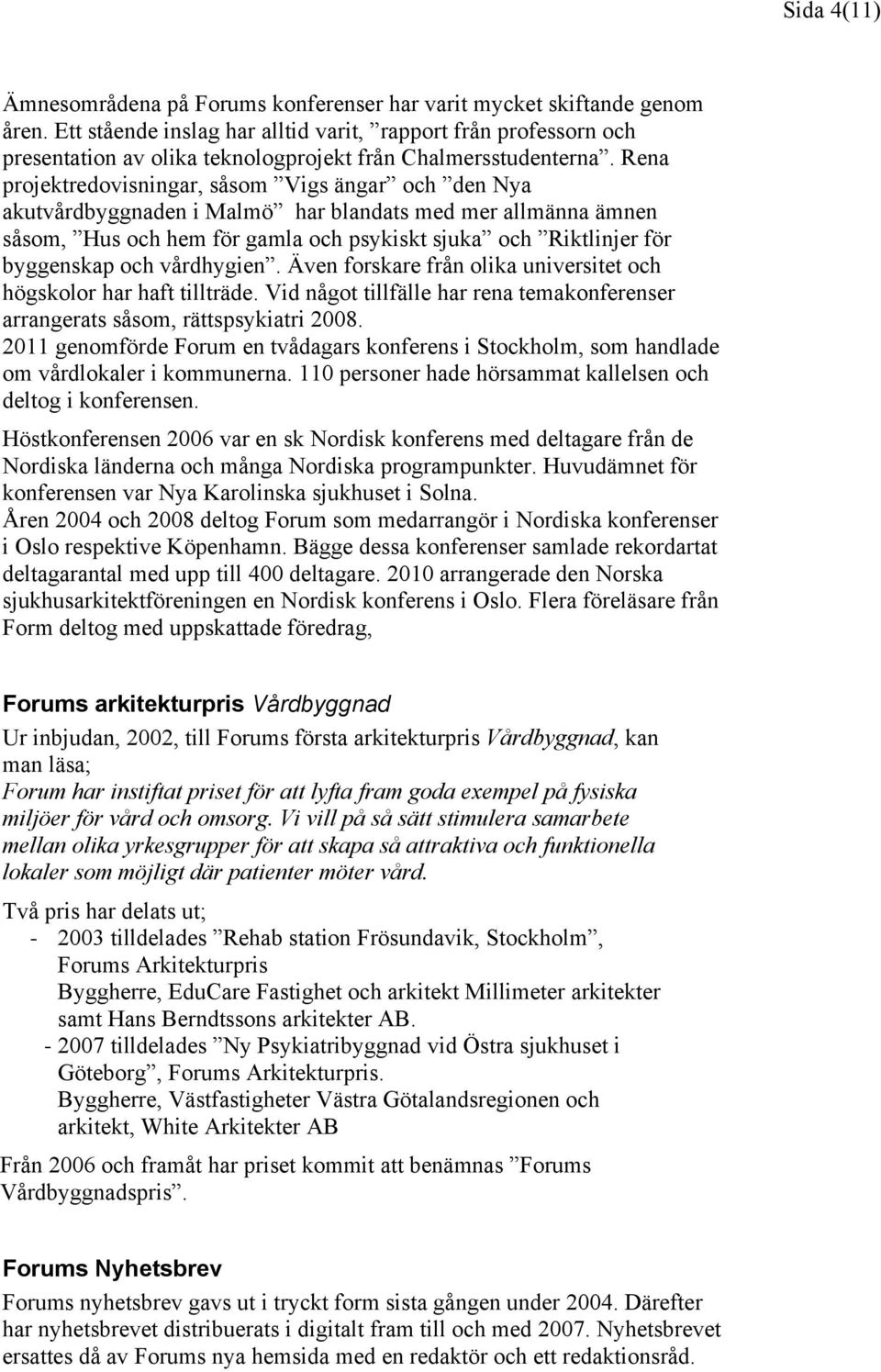 Rena projektredovisningar, såsom Vigs ängar och den Nya akutvårdbyggnaden i Malmö har blandats med mer allmänna ämnen såsom, Hus och hem för gamla och psykiskt sjuka och Riktlinjer för byggenskap och