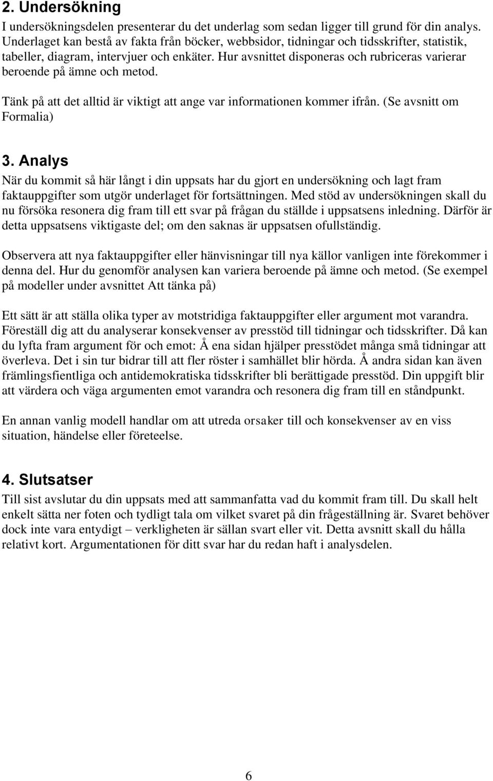 Hur avsnittet disponeras och rubriceras varierar beroende på ämne och metod. Tänk på att det alltid är viktigt att ange var informationen kommer ifrån. (Se avsnitt om Formalia) 3.