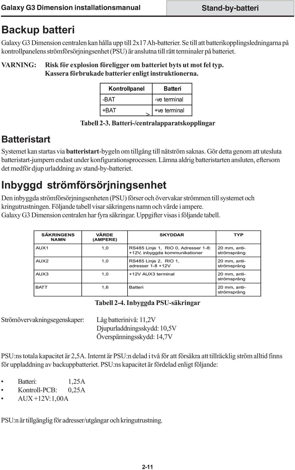 VARNING: Risk för explosion föreligger om batteriet byts ut mot fel typ. Kassera förbrukade batterier enligt instruktionerna. Batteristart Kontrollpanel -BAT +BAT +ve terminal > Tabell 2-3.