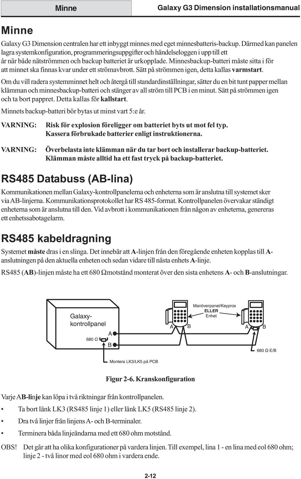 Minnesbackup-batteri måste sitta i för att minnet ska finnas kvar under ett strömavbrott. Sätt på strömmen igen, detta kallas varmstart.