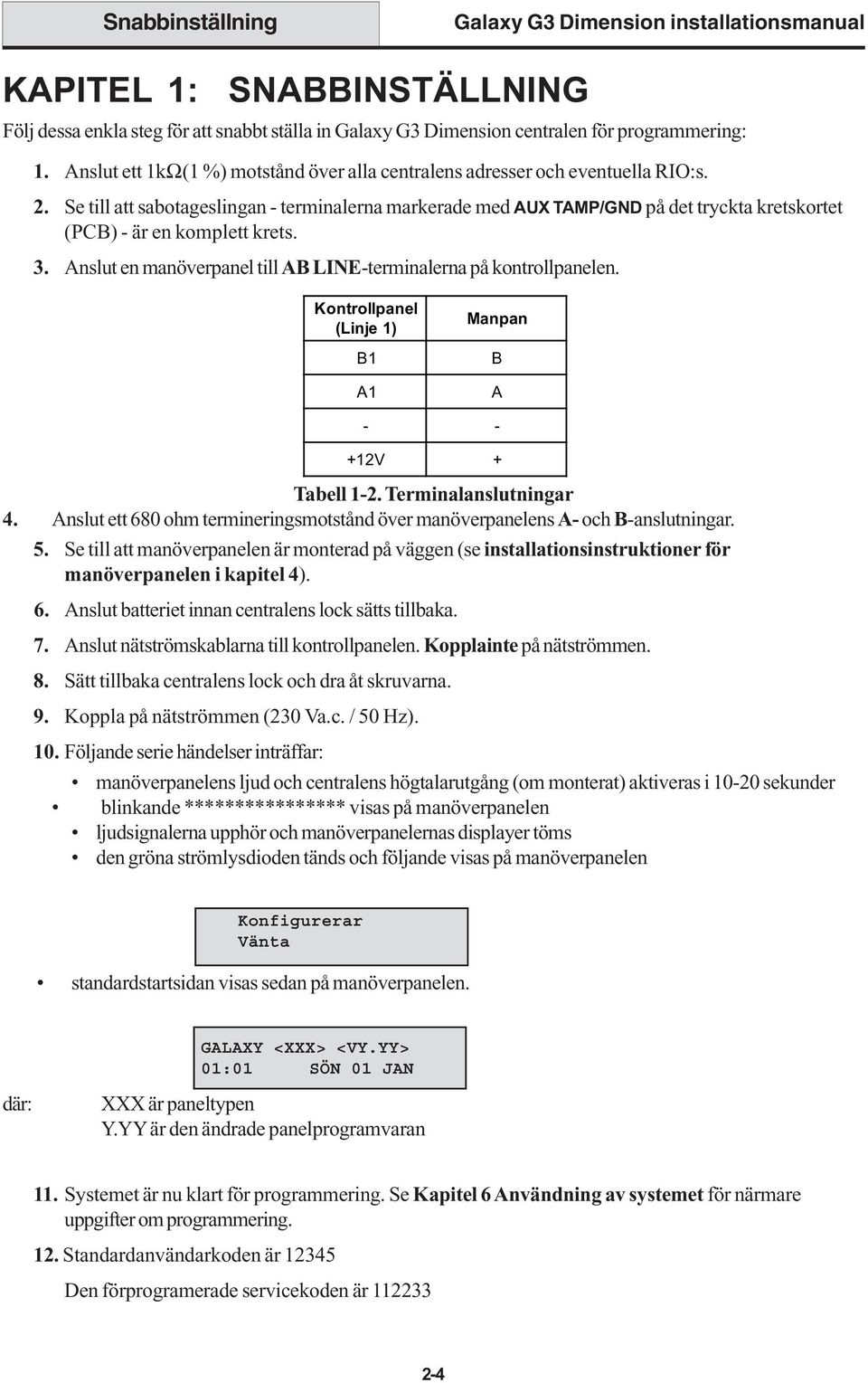 Se till att sabotageslingan - terminalerna markerade med AUX TAMP/GND på det tryckta kretskortet (PCB) - är en komplett krets. 3. Anslut en manöverpanel till AB LINE-terminalerna på kontrollpanelen.