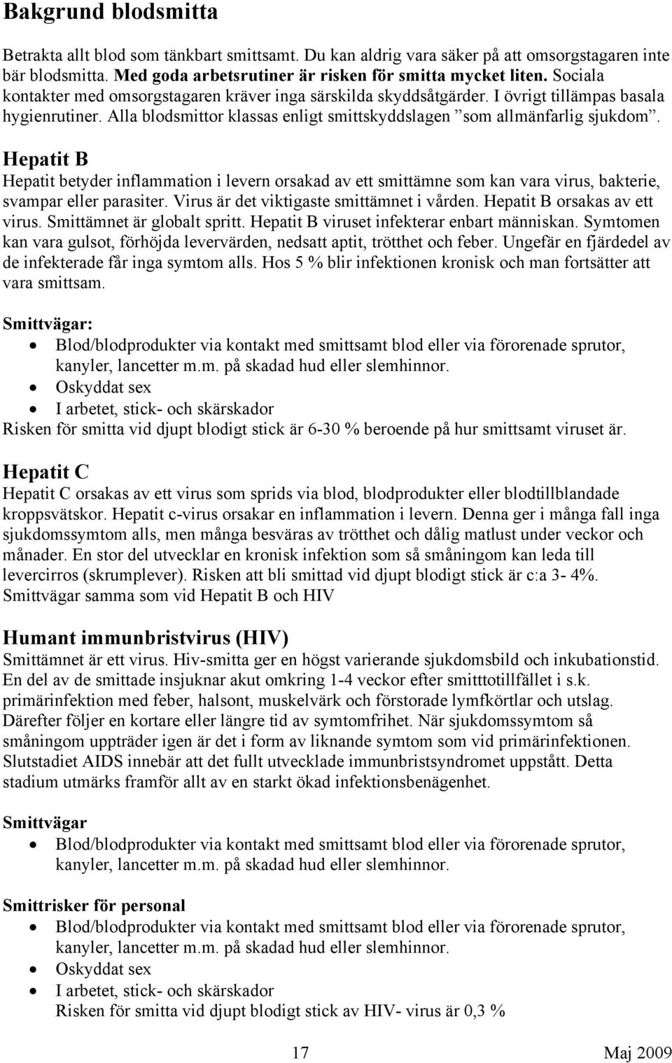 Hepatit B Hepatit betyder inflammation i levern orsakad av ett smittämne som kan vara virus, bakterie, svampar eller parasiter. Virus är det viktigaste smittämnet i vården.