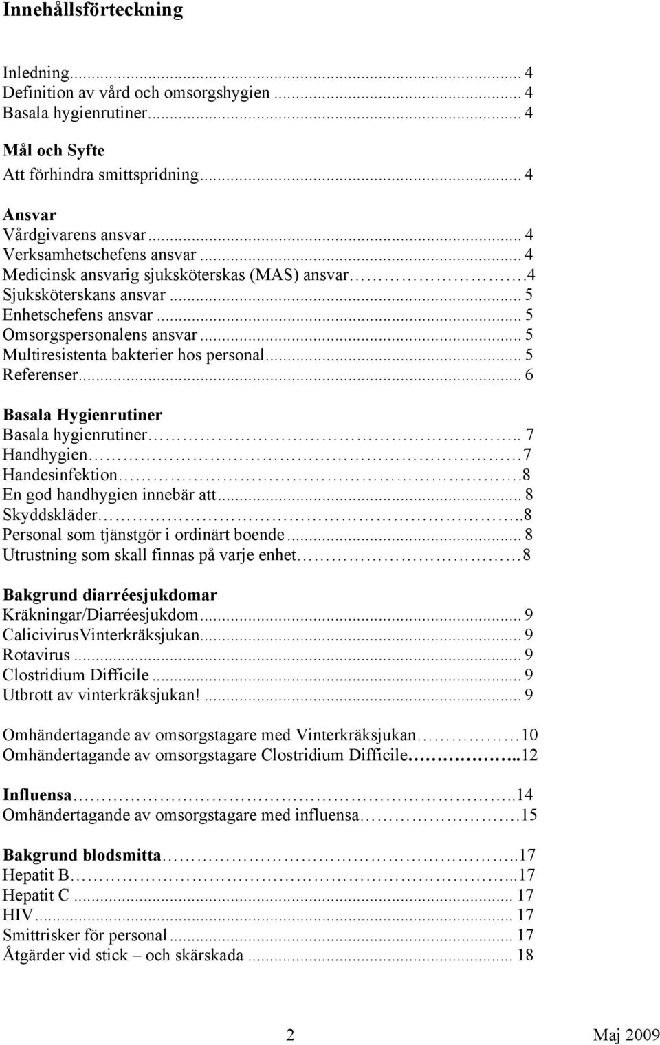 .. 5 Multiresistenta bakterier hos personal... 5 Referenser... 6 Basala Hygienrutiner Basala hygienrutiner.. 7 Handhygien 7 Handesinfektion.8 En god handhygien innebär att... 8 Skyddskläder.