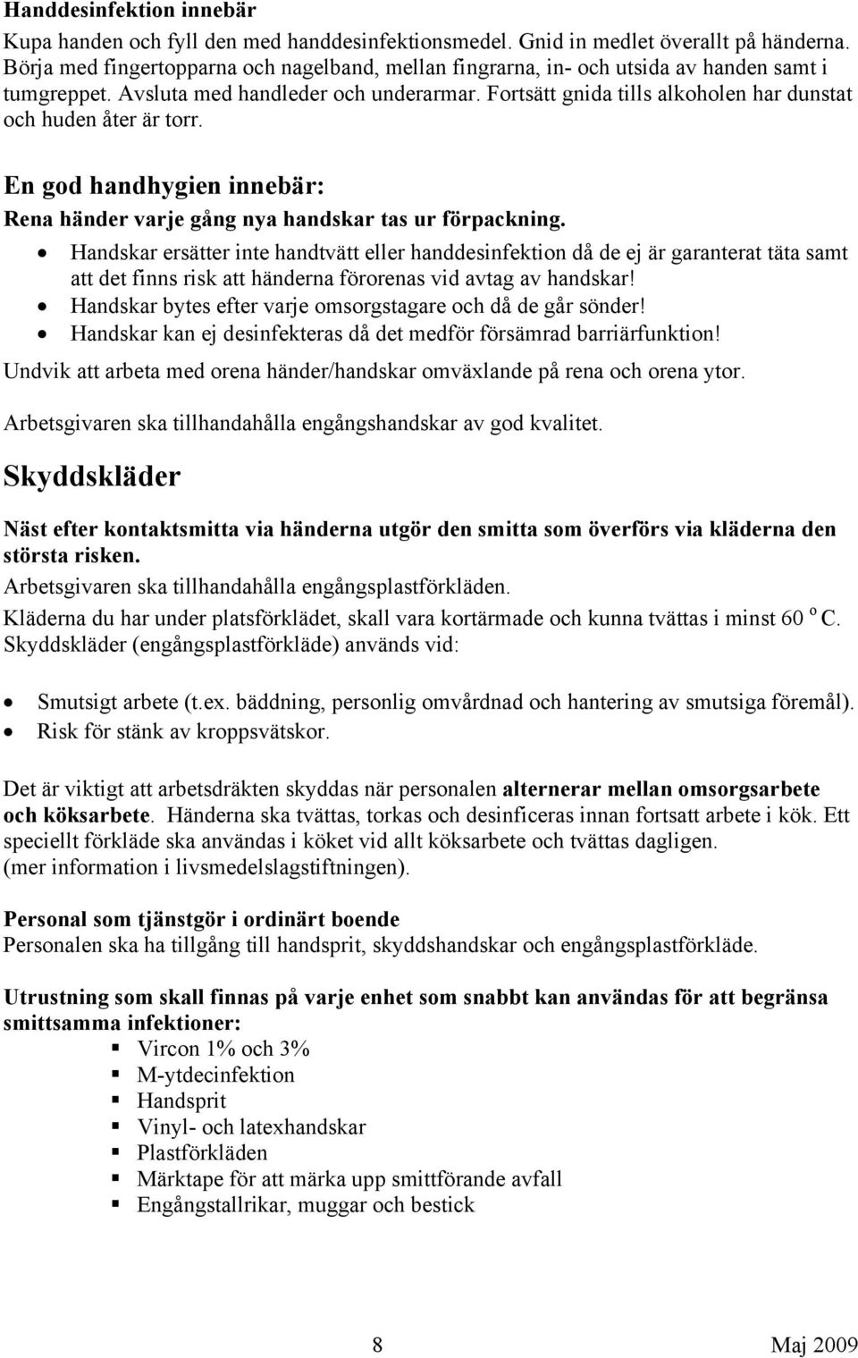 Fortsätt gnida tills alkoholen har dunstat och huden åter är torr. En god handhygien innebär: Rena händer varje gång nya handskar tas ur förpackning.