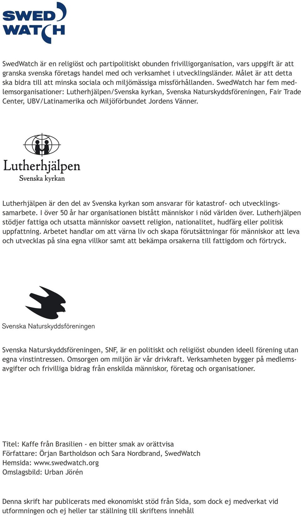 SwedWatch har fem medlemsorganisationer: Lutherhjälpen/Svenska kyrkan, Svenska Naturskyddsföreningen, Fair Trade Center, UBV/Latinamerika och Miljöförbundet Jordens Vänner.