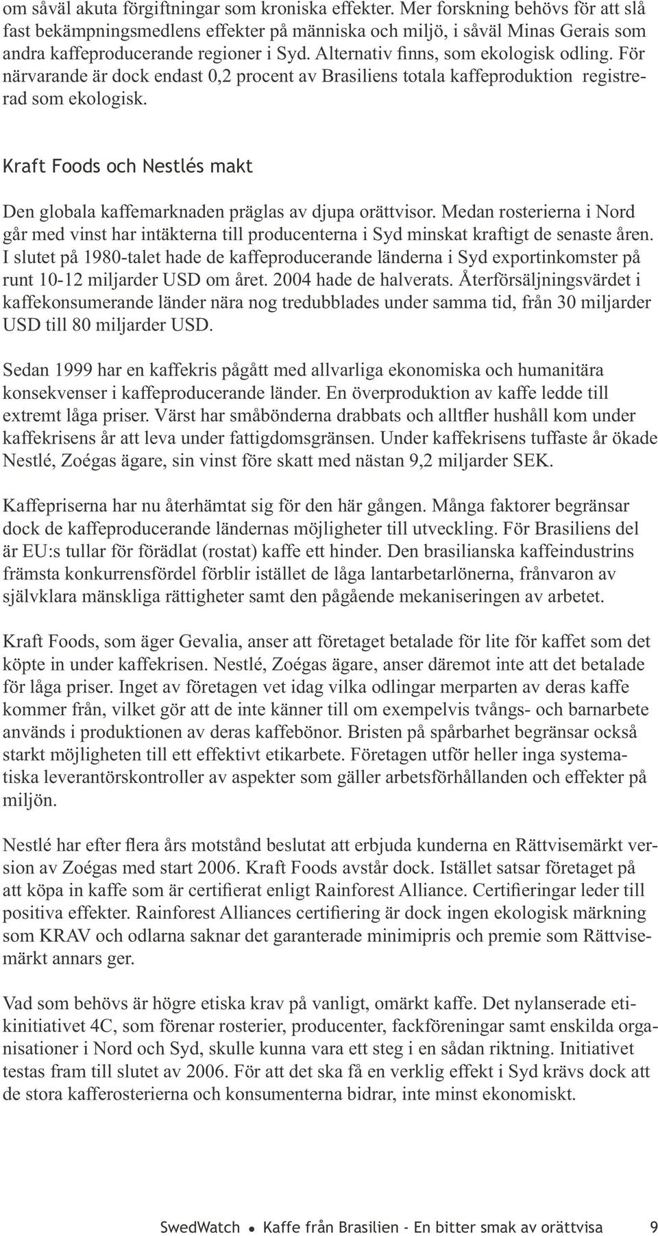 För närvarande är dock endast 0,2 procent av Brasiliens totala kaffeproduktion registrerad som ekologisk. Kraft Foods och Nestlés makt Den globala kaffemarknaden präglas av djupa orättvisor.