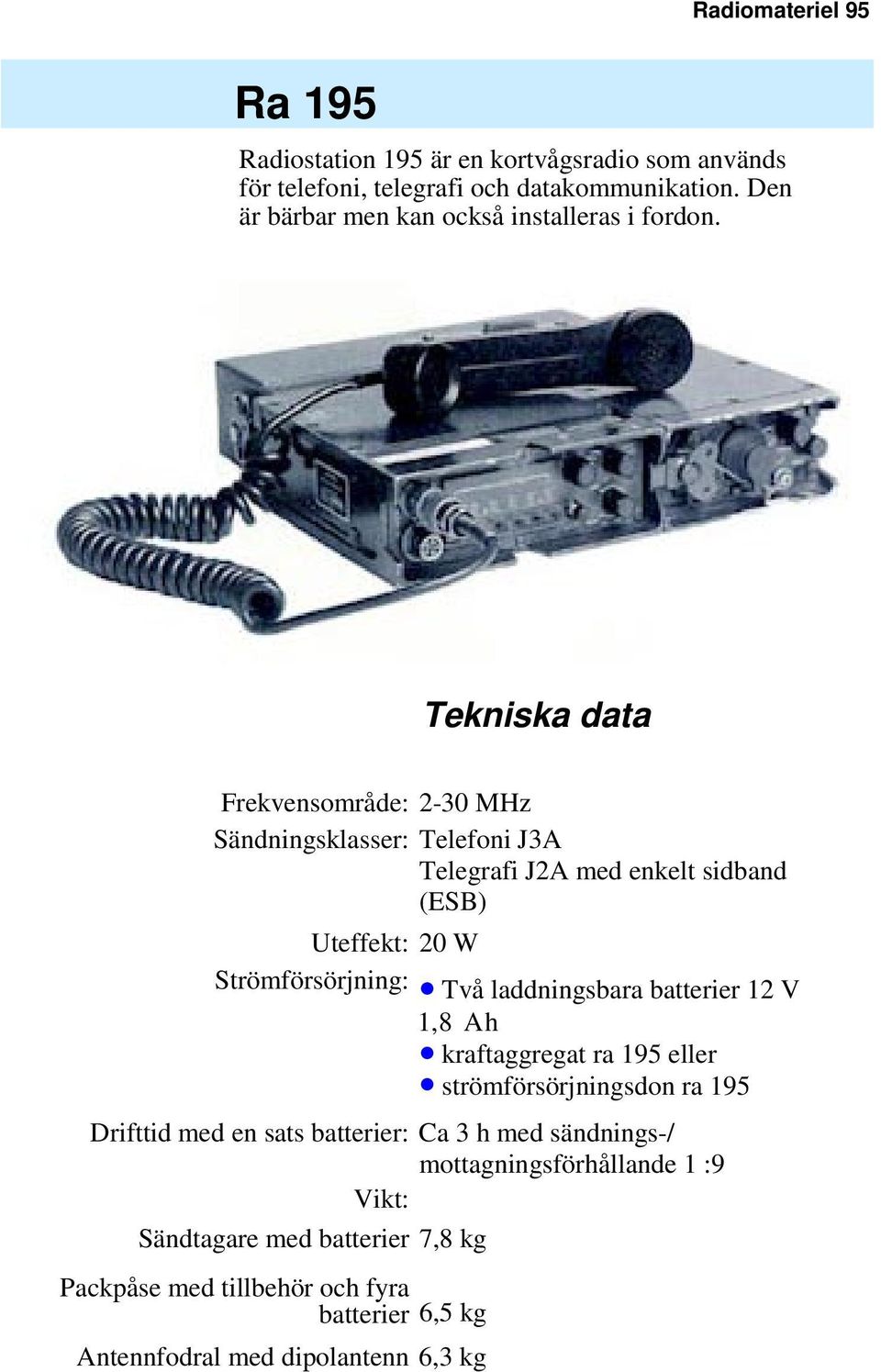 Tekniska data Frekvensområde: 2-30 MHz Sändningsklasser: Telefoni J3A Telegrafi J2A med enkelt sidband (ESB) Uteffekt: 20 W Strömförsörjning: Två