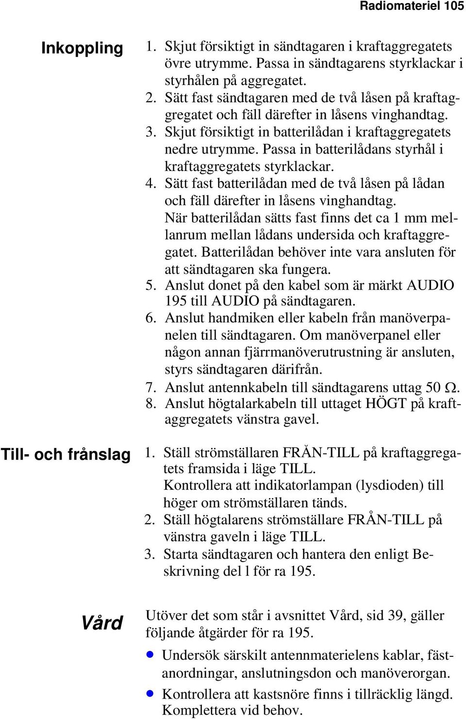 Passa in batterilådans styrhål i kraftaggregatets styrklackar. 4. Sätt fast batterilådan med de två låsen på lådan och fäll därefter in låsens vinghandtag.