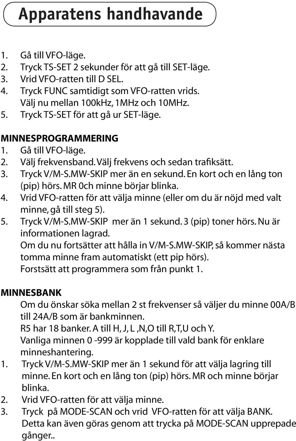 MW-SKIP mer än en sekund. En kort och en lång ton (pip) hörs. MR 0ch minne börjar blinka. 4. Vrid VFO-ratten för att välja minne (eller om du är nöjd med valt minne, gå till steg 5). 5. Tryck V/M-S.