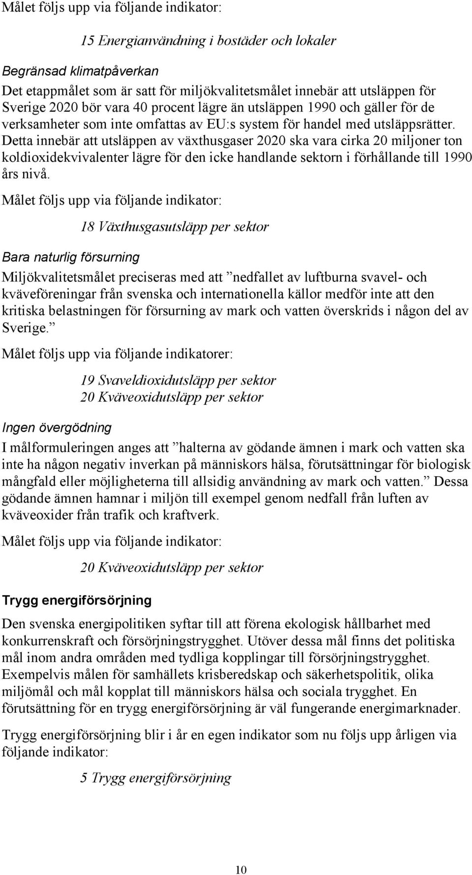 Detta innebär att utsläppen av växthusgaser 2020 ska vara cirka 20 miljoner ton koldioxidekvivalenter lägre för den icke handlande sektorn i förhållande till 1990 års nivå.