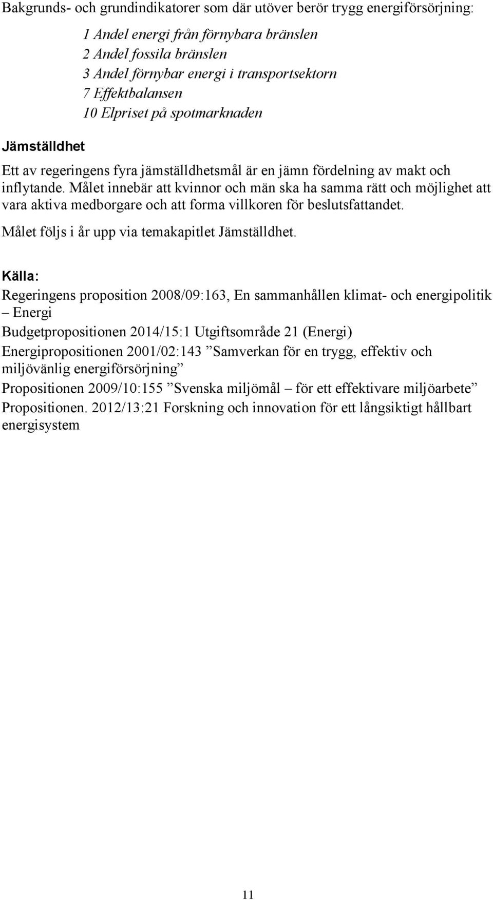 Målet innebär att kvinnor och män ska ha samma rätt och möjlighet att vara aktiva medborgare och att forma villkoren för beslutsfattandet. Målet följs i år upp via temakapitlet Jämställdhet.