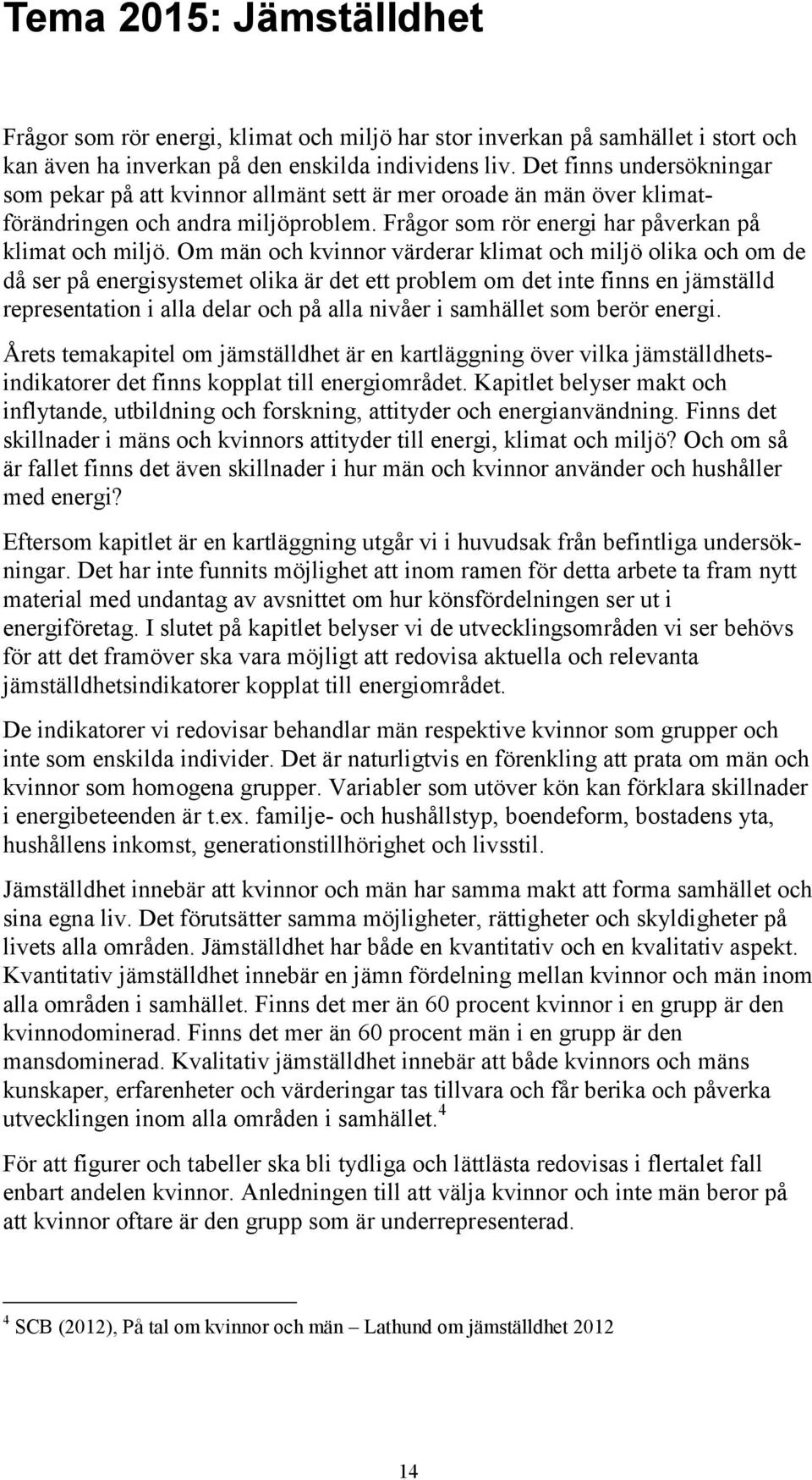 Om män och kvinnor värderar klimat och miljö olika och om de då ser på energisystemet olika är det ett problem om det inte finns en jämställd representation i alla delar och på alla nivåer i