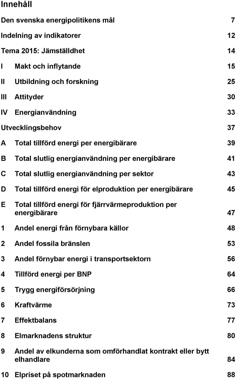 elproduktion per energibärare 45 E 1 2 3 4 5 6 7 8 9 10 Total tillförd energi för fjärrvärmeproduktion per energibärare 47 Andel energi från förnybara källor 48 Andel fossila bränslen 53 Andel