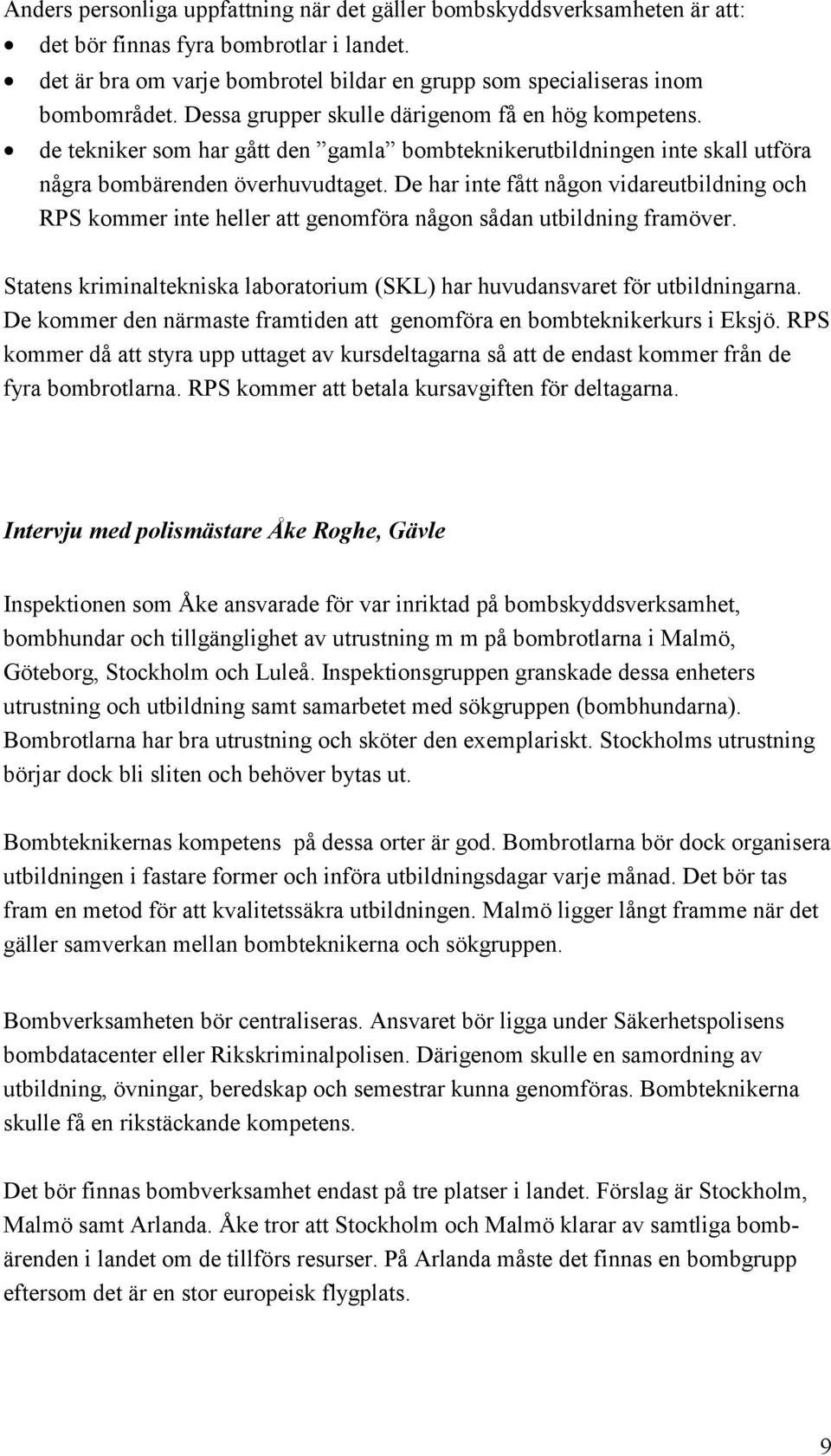 De har inte fått någon vidareutbildning och RPS kommer inte heller att genomföra någon sådan utbildning framöver. Statens kriminaltekniska laboratorium (SKL) har huvudansvaret för utbildningarna.