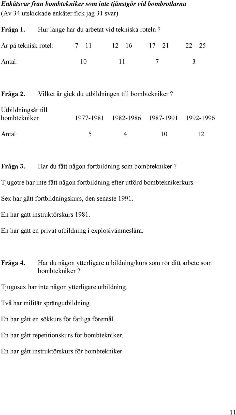 1977-1981 1982-1986 1987-1991 1992-1996 Antal: 5 4 10 12 Fråga 3. Har du fått någon fortbildning som bombtekniker? Tjugotre har inte fått någon fortbildning efter utförd bombteknikerkurs.