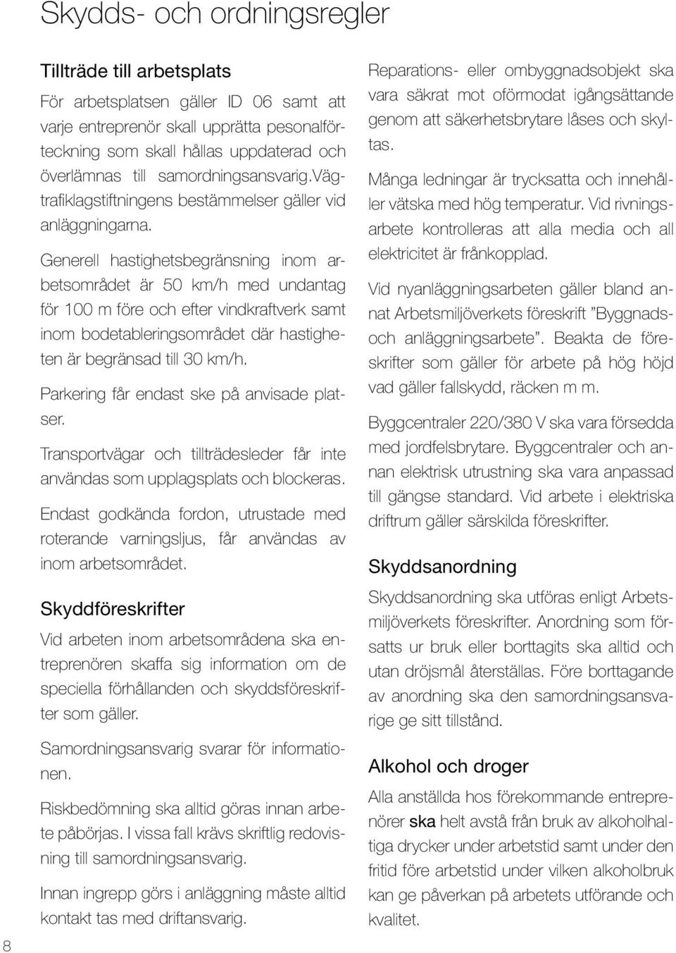 Generell hastighetsbegränsning inom arbetsområdet är 50 km/h med undantag för 100 m före och efter vindkraftverk samt inom bodetableringsområdet där hastigheten är begränsad till 30 km/h.