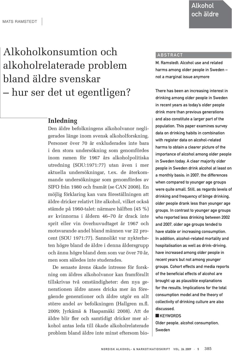 Personer över 7 år exkluderades inte bara i den stora undersökning som genomfördes inom ramen för 1967 års alkoholpolitiska utredning (SOU:1971:77) utan även i mer aktuella undersökningar, t.ex. de återkommande undersökningar som genomfördes av SIFO från 198 och framåt (se CAN 28).