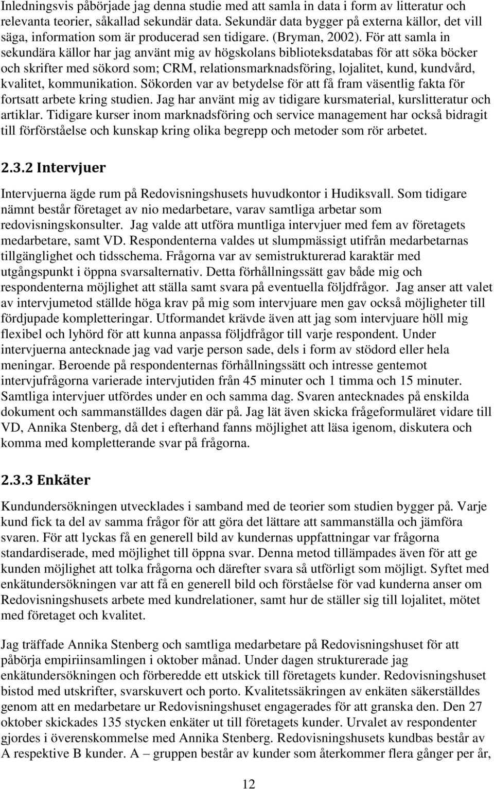 För att samla in sekundära källor har jag använt mig av högskolans biblioteksdatabas för att söka böcker och skrifter med sökord som; CRM, relationsmarknadsföring, lojalitet, kund, kundvård,