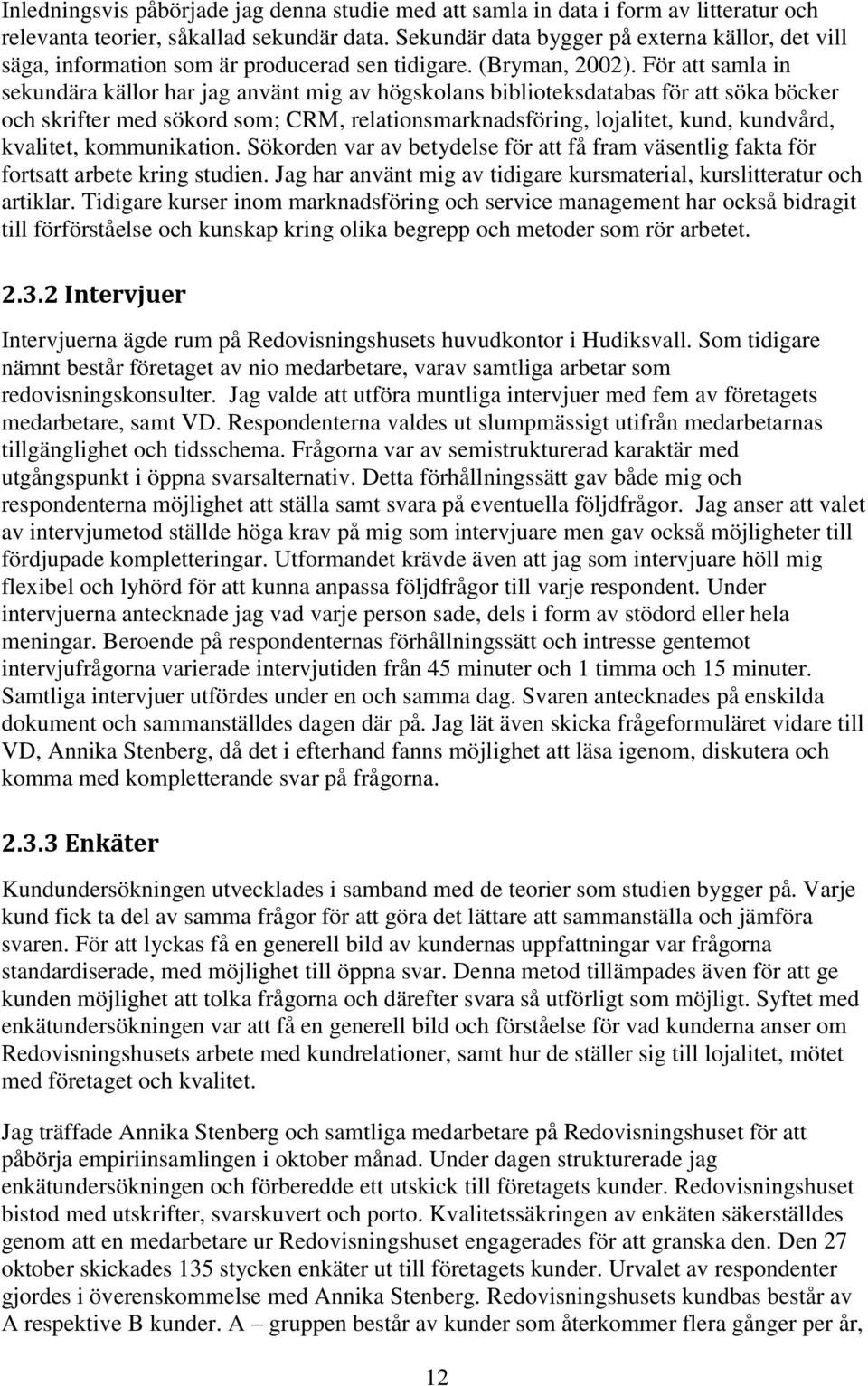 För att samla in sekundära källor har jag använt mig av högskolans biblioteksdatabas för att söka böcker och skrifter med sökord som; CRM, relationsmarknadsföring, lojalitet, kund, kundvård,