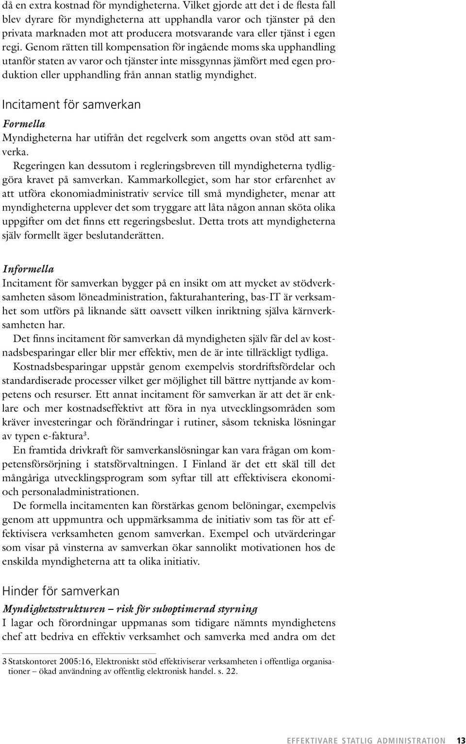 Genom rätten till kompensation för ingående moms ska upphandling utanför staten av varor och tjänster inte missgynnas jämfört med egen produktion eller upphandling från annan statlig myndighet.