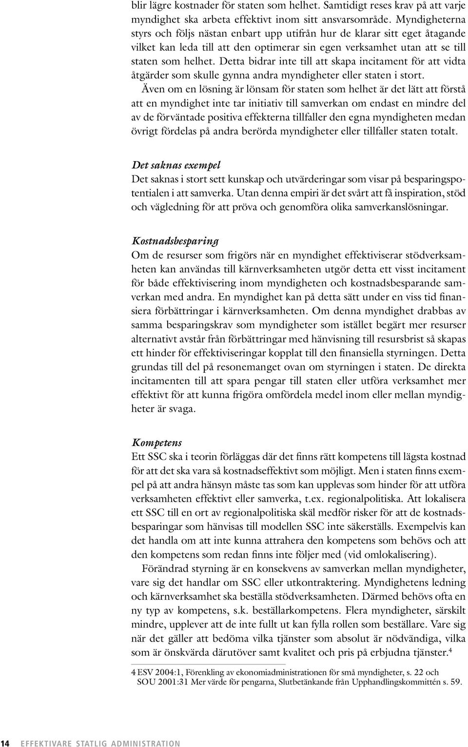 Detta bidrar inte till att skapa incitament för att vidta åtgärder som skulle gynna andra myndigheter eller staten i stort.