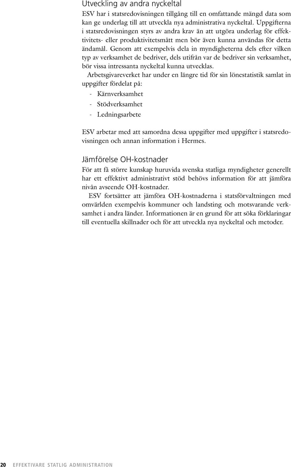 Genom att exempelvis dela in myndigheterna dels efter vilken typ av verksamhet de bedriver, dels utifrån var de bedriver sin verksamhet, bör vissa intressanta nyckeltal kunna utvecklas.