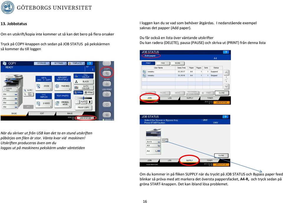 Du får också en lista över väntande utskrifter Du kan radera (DELETE), pausa (PAUSE) och skriva ut (PRINT) från denna lista När du skriver ut från USB kan det ta en stund utskriften påbörjas om filen