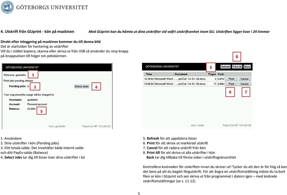 USB så använder du resp knapp på knappsatsen till höger om pekskärmen 1. Användare 2. Dina utskrifter i kön (Pending jobs) 3. Ditt totala saldo.