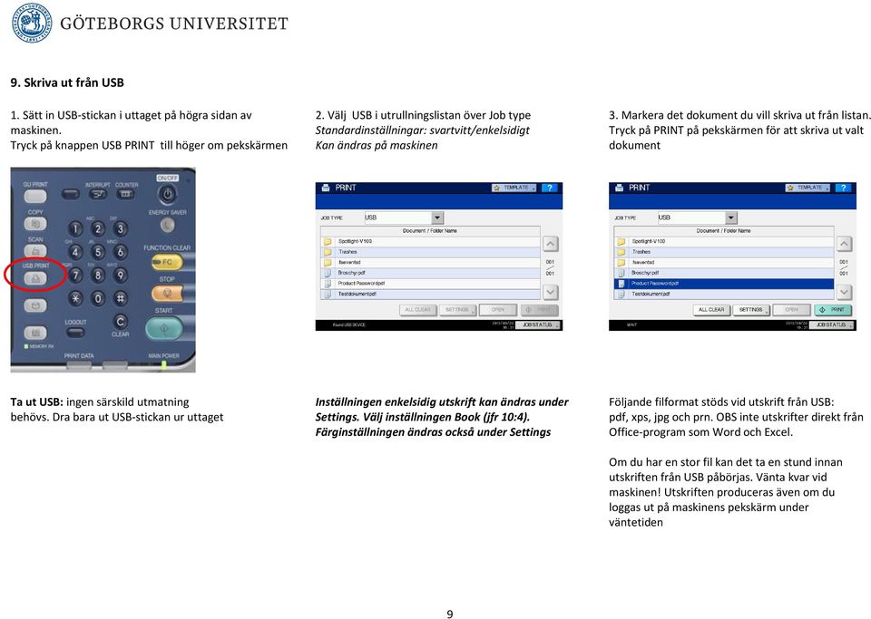 Tryck på PRINT på pekskärmen för att skriva ut valt dokument Ta ut USB: ingen särskild utmatning behövs. Dra bara ut USB-stickan ur uttaget Inställningen enkelsidig utskrift kan ändras under Settings.