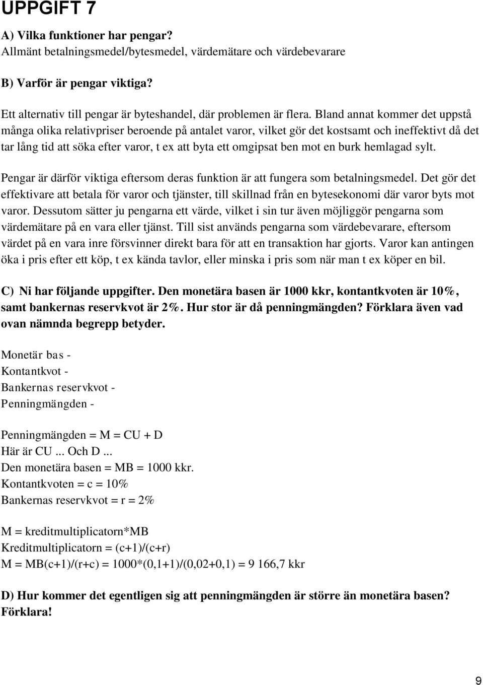 Bland annat kommer det uppstå många olika relativpriser beroende på antalet varor, vilket gör det kostsamt och ineffektivt då det tar lång tid att söka efter varor, t ex att byta ett omgipsat ben mot