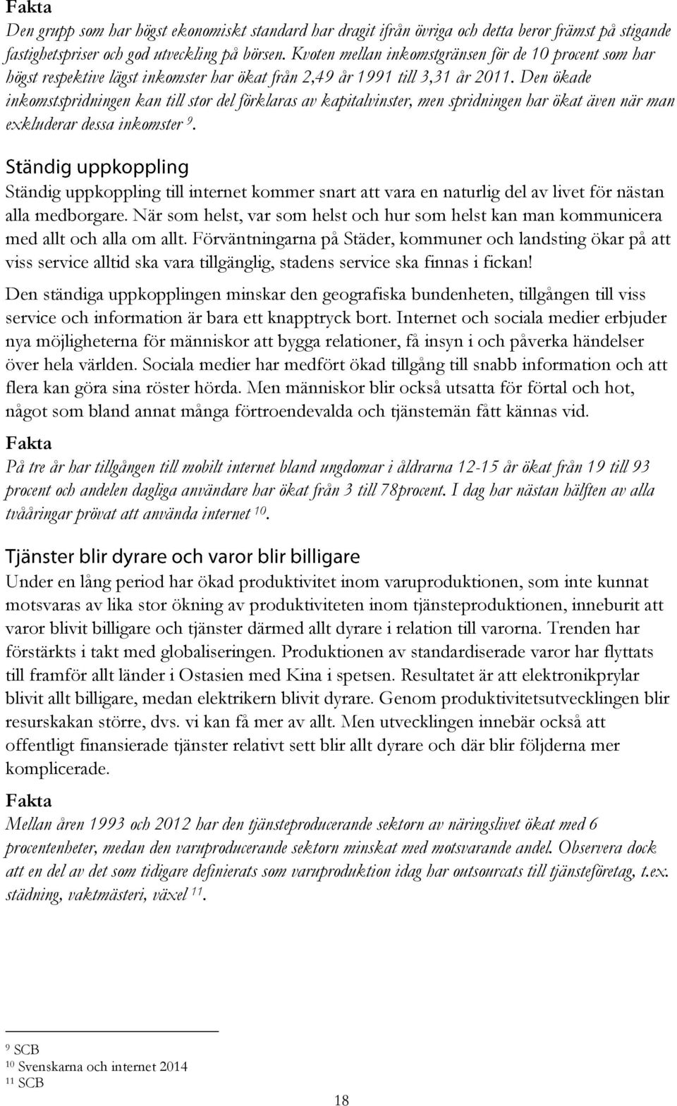 Den ökade inkomstspridningen kan till stor del förklaras av kapitalvinster, men spridningen har ökat även när man exkluderar dessa inkomster 9.